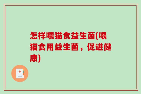 怎样喂猫食益生菌(喂猫食用益生菌，促进健康)