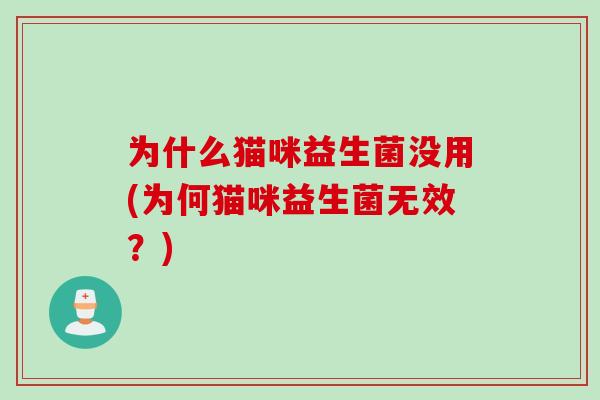 为什么猫咪益生菌没用(为何猫咪益生菌无效？)