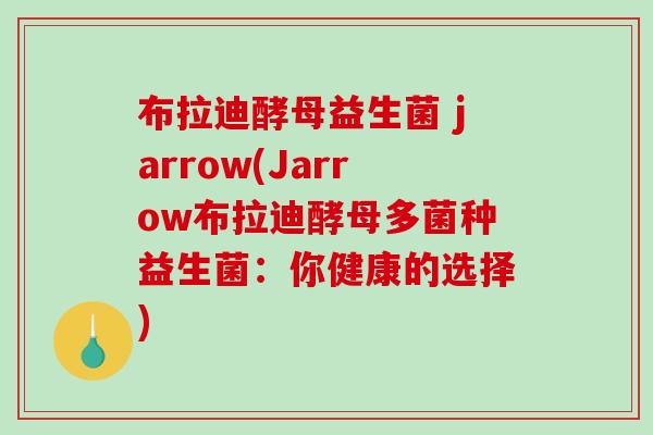 布拉迪酵母益生菌 jarrow(Jarrow布拉迪酵母多菌种益生菌：你健康的选择)