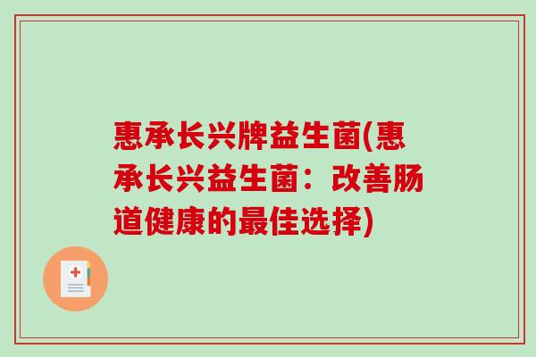 惠承长兴牌益生菌(惠承长兴益生菌：改善肠道健康的最佳选择)