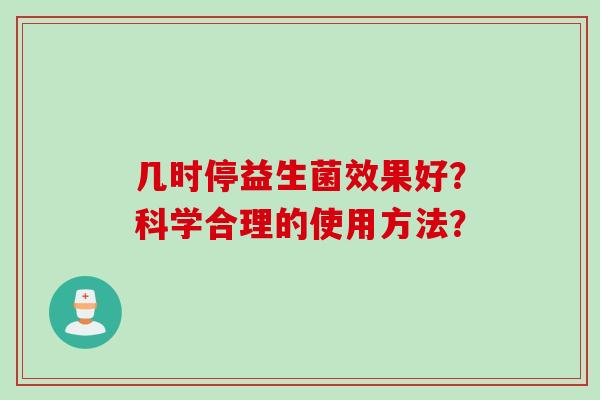 几时停益生菌效果好？科学合理的使用方法？
