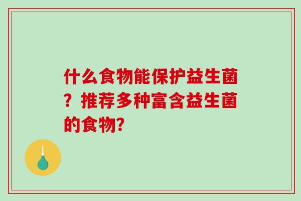 什么食物能保护益生菌?推荐多种富含益生菌的食物? 什么食物能保护益生菌?推荐多种富含益生菌的食物?