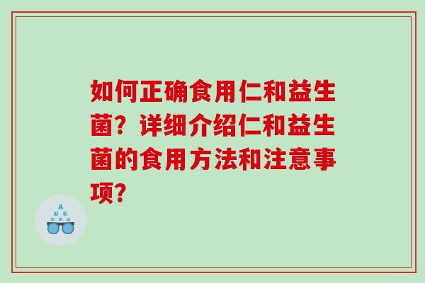 如何正确食用仁和益生菌？详细介绍仁和益生菌的食用方法和注意事项？