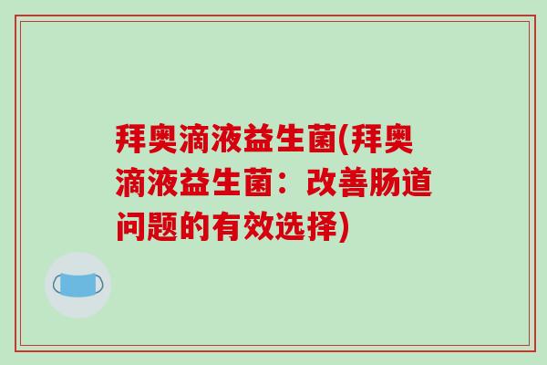 拜奥滴液益生菌(拜奥滴液益生菌:改善肠道问题的有效选择) 拜奥滴液益生菌(拜奥滴液益生菌:改善肠道问题的有效选择)