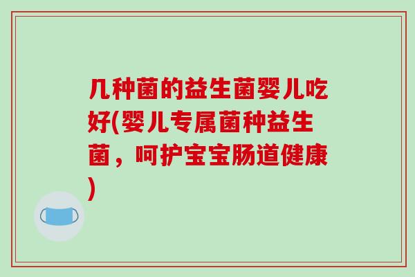 几种菌的益生菌婴儿吃好(婴儿专属菌种益生菌，呵护宝宝肠道健康)