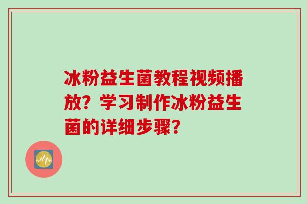 冰粉益生菌教程视频播放？学习制作冰粉益生菌的详细步骤？