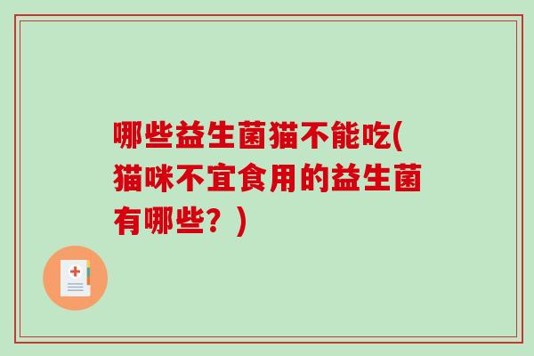 哪些益生菌猫不能吃(猫咪不宜食用的益生菌有哪些？)