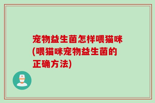 宠物益生菌怎样喂猫咪(喂猫咪宠物益生菌的正确方法)