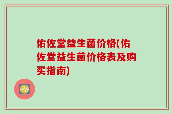 佑佐堂益生菌价格(佑佐堂益生菌价格表及购买指南)