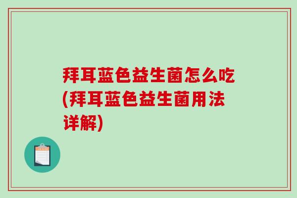 拜耳蓝色益生菌怎么吃(拜耳蓝色益生菌用法详解) 拜耳蓝色益生菌怎么吃(拜耳蓝色益生菌用法详解)