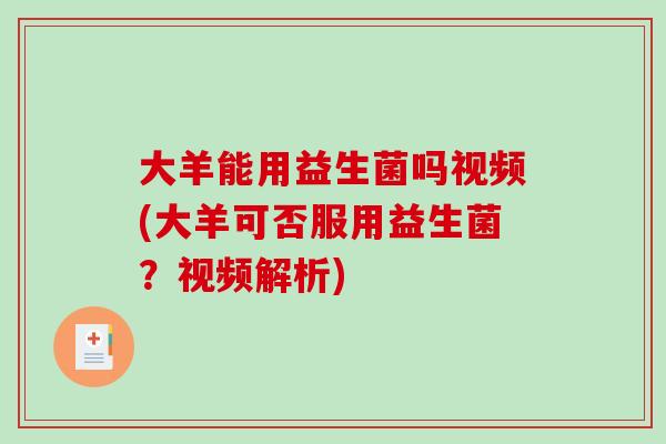 大羊能用益生菌吗视频(大羊可否服用益生菌？视频解析)