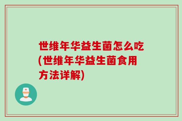 世维年华益生菌怎么吃(世维年华益生菌食用方法详解)