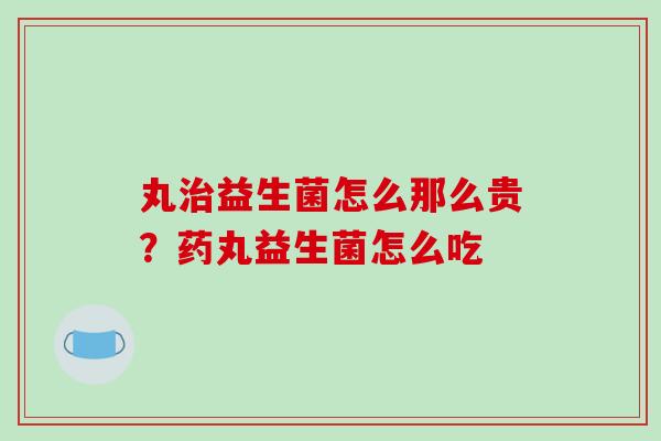 丸益生菌怎么那么贵?药丸益生菌怎么吃 丸益生菌怎么那么贵?药丸益生菌怎么吃