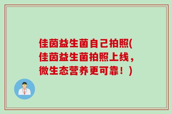 佳茵益生菌自己拍照(佳茵益生菌拍照上线,微生态营养更可靠!) 佳茵益生菌自己拍照(佳茵益生菌拍照上线,微生态营养更可靠!)