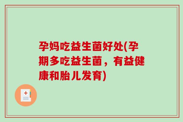 孕妈吃益生菌好处(孕期多吃益生菌，有益健康和胎儿发育)