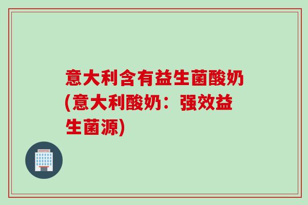 意大利含有益生菌酸奶(意大利酸奶：强效益生菌源)
