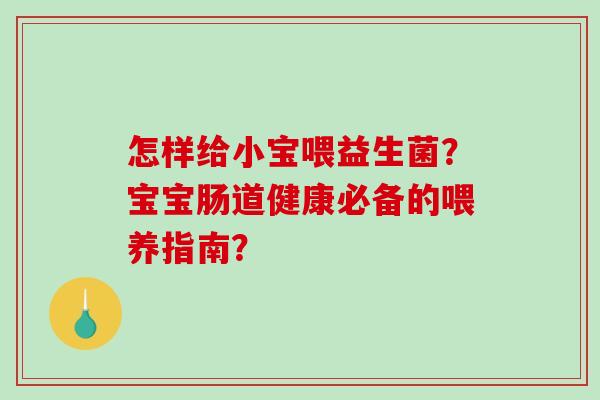 怎样给小宝喂益生菌？宝宝肠道健康必备的喂养指南？