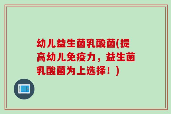 幼儿益生菌乳酸菌(提高幼儿免疫力，益生菌乳酸菌为上选择！)