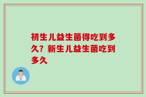 初生儿益生菌得吃到多久？新生儿益生菌吃到多久
