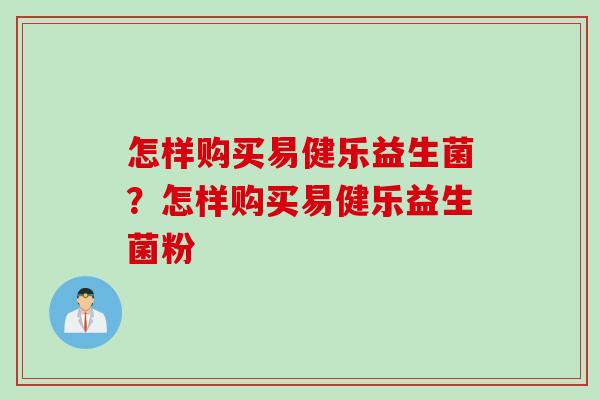 怎样购买易健乐益生菌？怎样购买易健乐益生菌粉