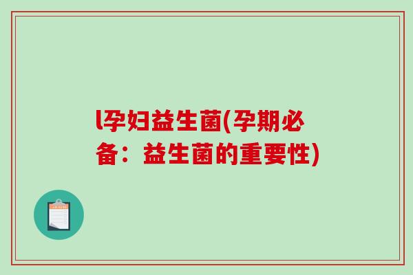 l孕妇益生菌(孕期必备：益生菌的重要性)