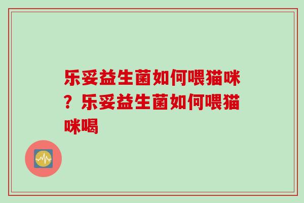 乐妥益生菌如何喂猫咪？乐妥益生菌如何喂猫咪喝