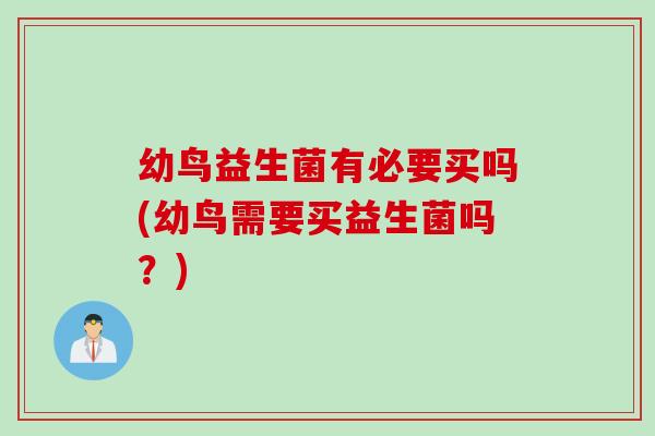 幼鸟益生菌有必要买吗(幼鸟需要买益生菌吗？)
