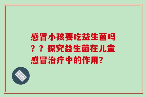 小孩要吃益生菌吗？？探究益生菌在儿童中的作用？