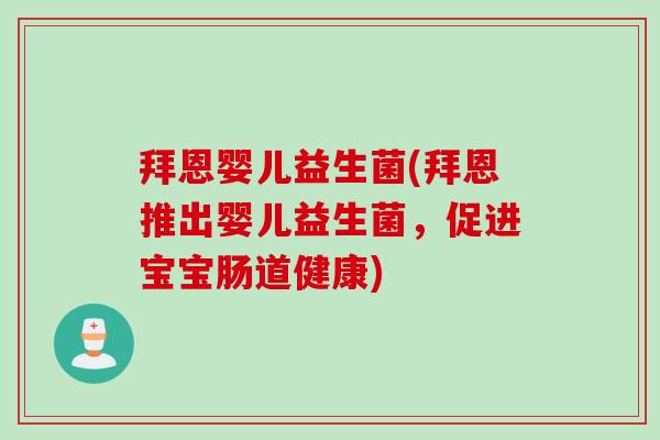 拜恩婴儿益生菌(拜恩推出婴儿益生菌，促进宝宝肠道健康)