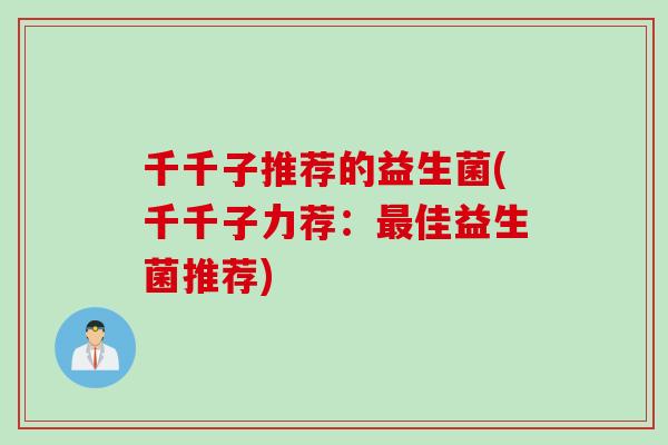 千千子推荐的益生菌(千千子力荐：佳益生菌推荐)
