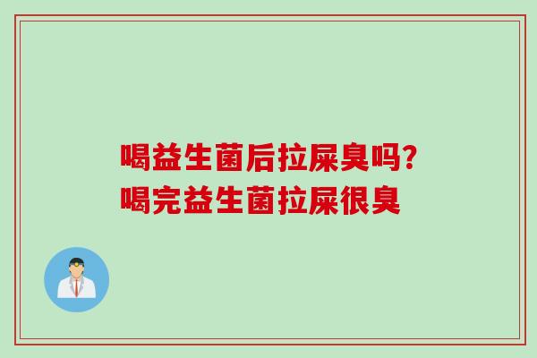喝益生菌后拉屎臭吗?喝完益生菌拉屎很臭 喝益生菌后拉屎臭吗?喝完益生菌拉屎很臭