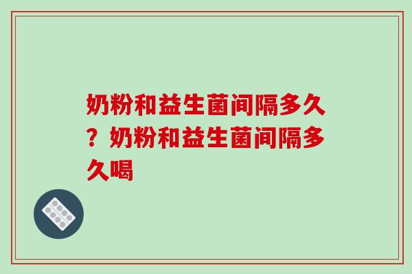 奶粉和益生菌间隔多久？奶粉和益生菌间隔多久喝