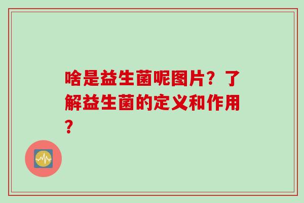 啥是益生菌呢图片？了解益生菌的定义和作用？