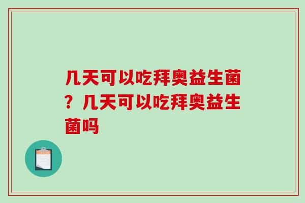 几天可以吃拜奥益生菌?几天可以吃拜奥益生菌吗 几天可以吃拜奥益生菌?几天可以吃拜奥益生菌吗