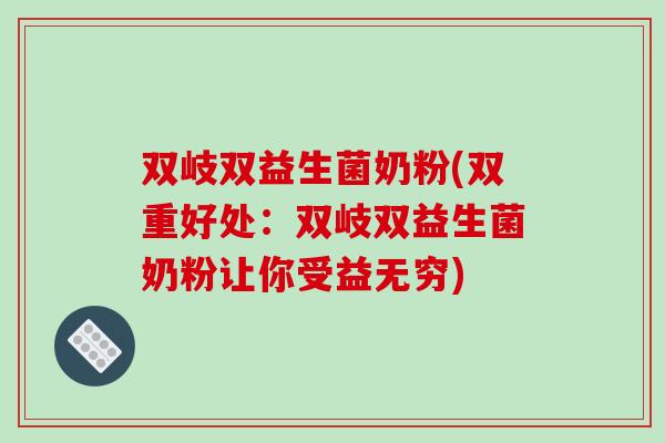 双岐双益生菌奶粉(双重好处：双岐双益生菌奶粉让你受益无穷)