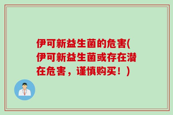 伊可新益生菌的危害(伊可新益生菌或存在潜在危害,谨慎购买!) 伊可新益生菌的危害(伊可新益生菌或存在潜在危害,谨慎购买!)