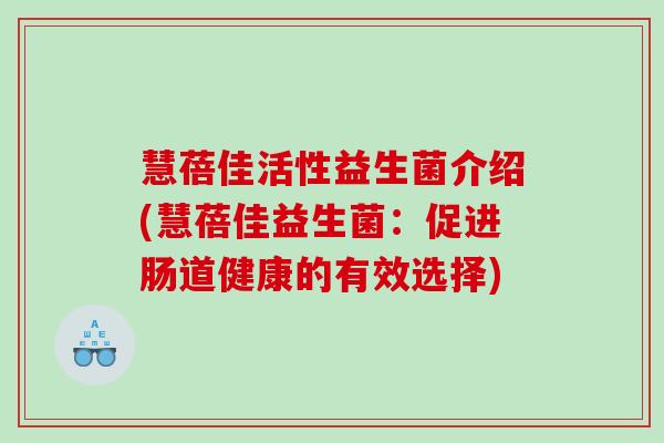 慧蓓佳活性益生菌介绍(慧蓓佳益生菌：促进肠道健康的有效选择)