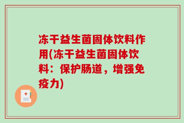 冻干益生菌固体饮料作用(冻干益生菌固体饮料：保护肠道，增强力)