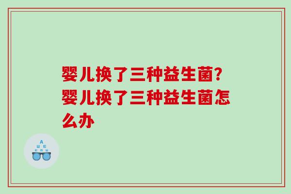 婴儿换了三种益生菌？婴儿换了三种益生菌怎么办