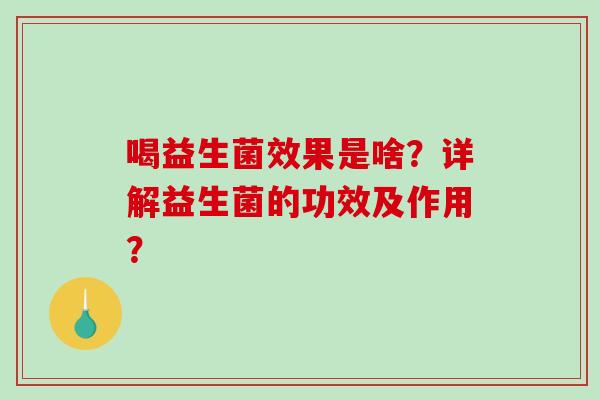 喝益生菌效果是啥？详解益生菌的功效及作用？