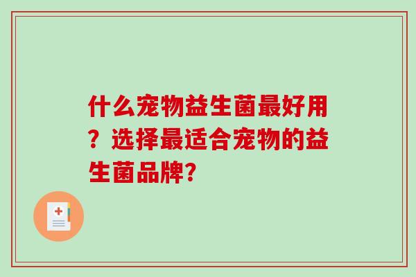 什么宠物益生菌最好用？选择最适合宠物的益生菌品牌？