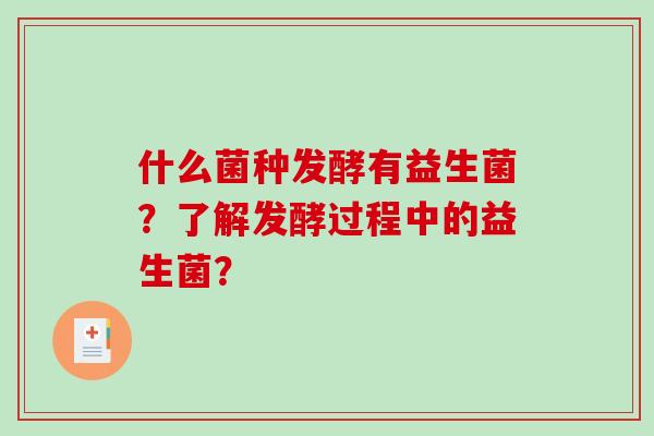 什么菌种发酵有益生菌？了解发酵过程中的益生菌？