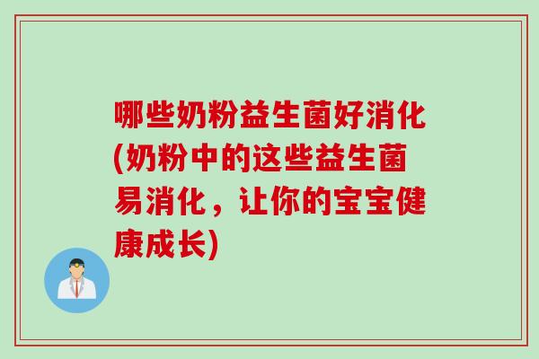 哪些奶粉益生菌好消化(奶粉中的这些益生菌易消化，让你的宝宝健康成长)