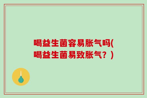 喝益生菌容易吗(喝益生菌易致?) 喝益生菌容易吗(喝益生菌易致?)