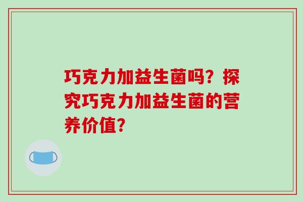 巧克力加益生菌吗？探究巧克力加益生菌的营养价值？