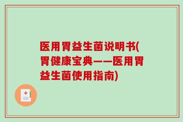 医用胃益生菌说明书(胃健康宝典——医用胃益生菌使用指南)