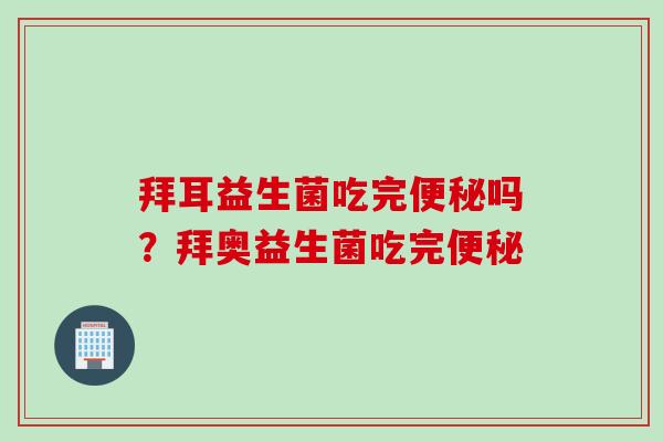 拜耳益生菌吃完便秘吗？拜奥益生菌吃完便秘