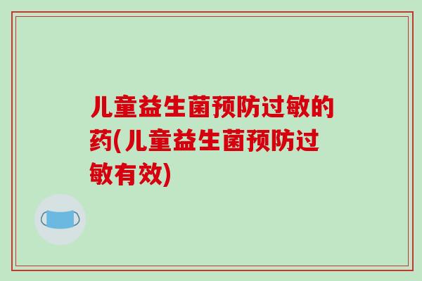 儿童益生菌的药(儿童益生菌有效)