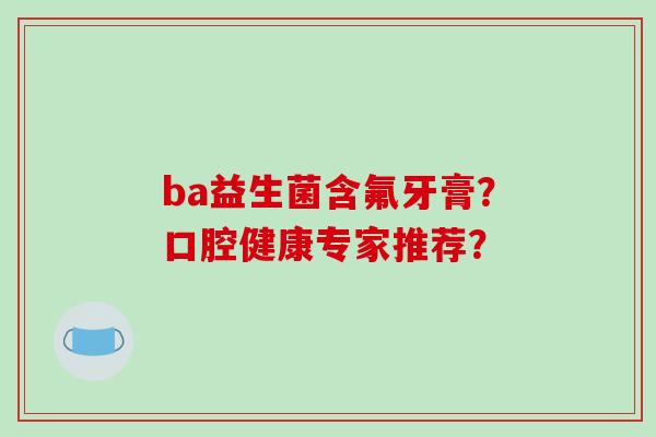 ba益生菌含氟牙膏？口腔健康专家推荐？