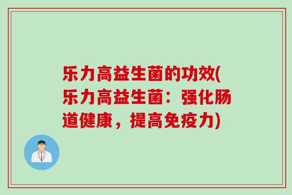 乐力高益生菌的功效(乐力高益生菌：强化肠道健康，提高免疫力)